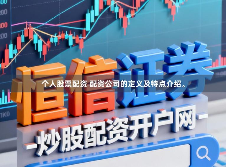 个人股票配资 配资公司的定义及特点介绍。