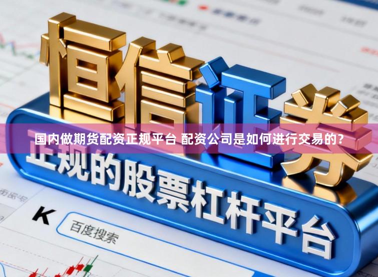 国内做期货配资正规平台 配资公司是如何进行交易的?