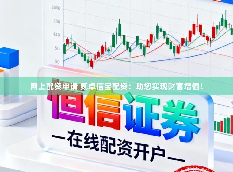 网上配资申请 贰卓信宝配资：助您实现财富增值！