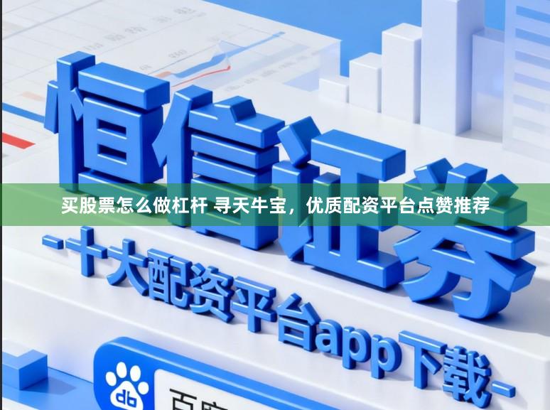 买股票怎么做杠杆 寻天牛宝，优质配资平台点赞推荐