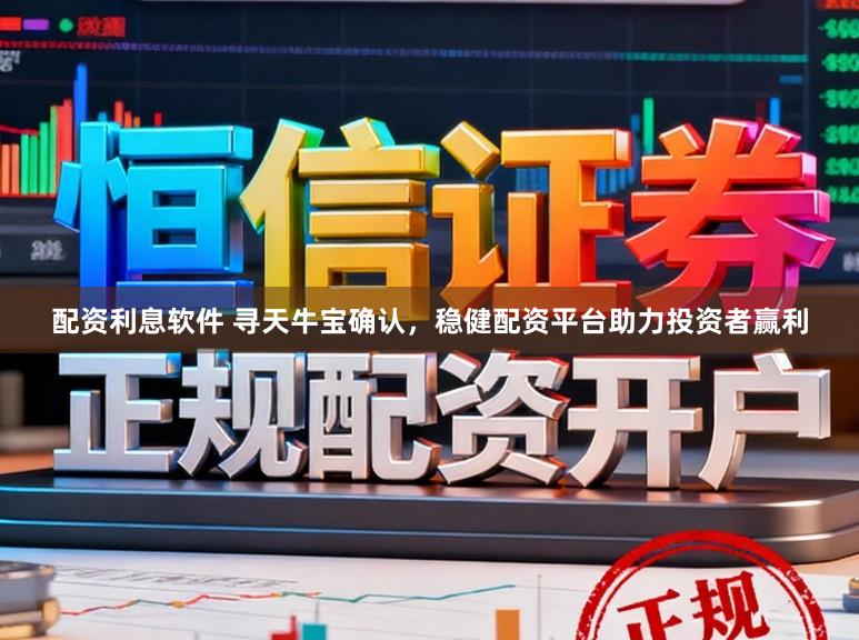 配资利息软件 寻天牛宝确认,稳健配资平台助力投资者赢利
