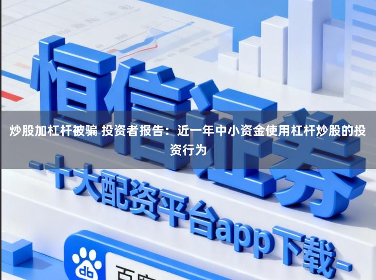 炒股加杠杆被骗 投资者报告：近一年中小资金使用杠杆炒股的投资行为