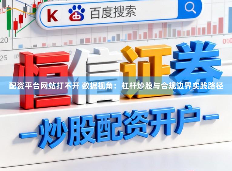 配资平台网站打不开 数据视角：杠杆炒股与合规边界实践路径