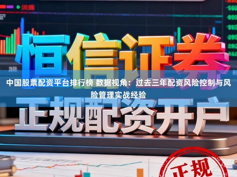 中国股票配资平台排行榜 数据视角：过去三年配资风险控制与风险管理实战经验