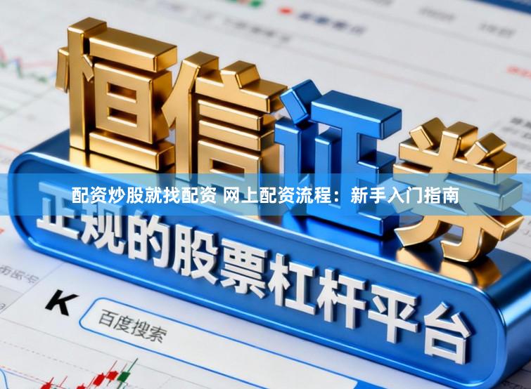 配资炒股就找配资 网上配资流程：新手入门指南