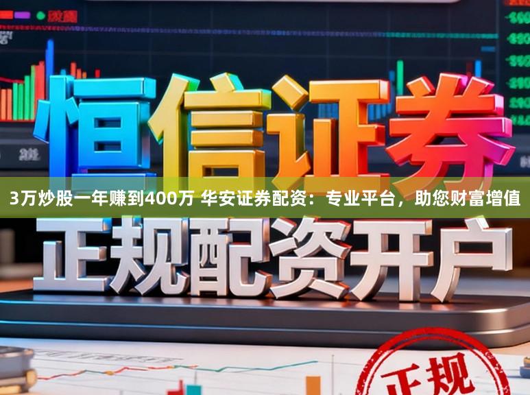 3万炒股一年赚到400万 华安证券配资：专业平台，助您财富增值