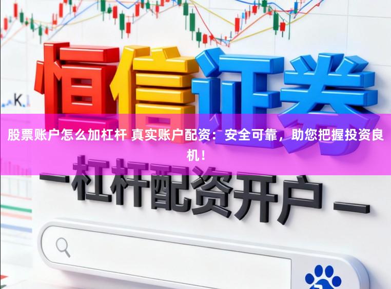 股票账户怎么加杠杆 真实账户配资：安全可靠，助您把握投资良机！