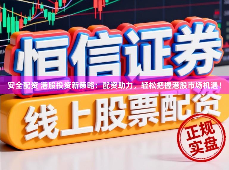 安全配资 港股投资新策略:配资助力,轻松把握港股市场机遇!