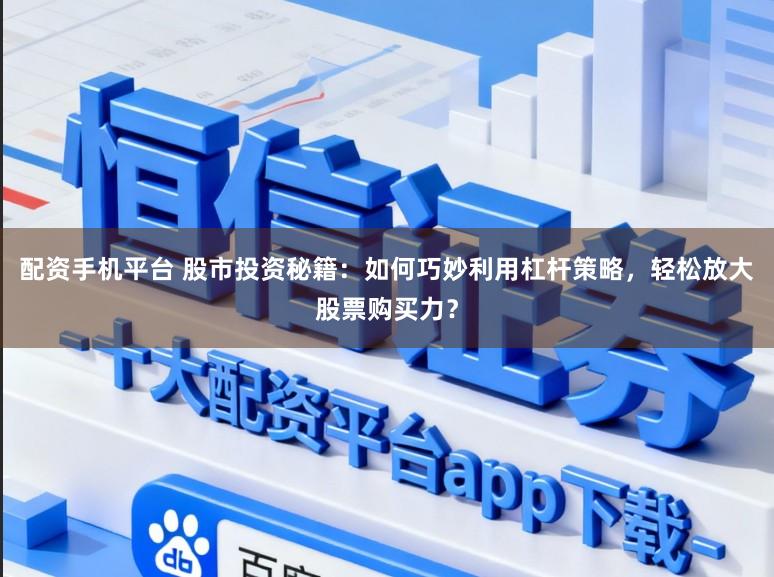 配资手机平台 股市投资秘籍:如何巧妙利用杠杆策略,轻松放大股票购买力?