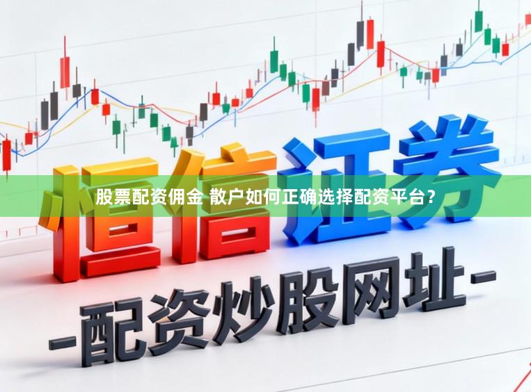 股票配资佣金 散户如何正确选择配资平台？