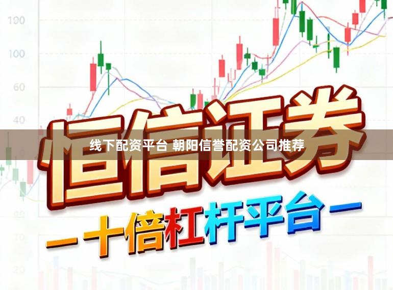 线下配资平台 朝阳信誉配资公司推荐
