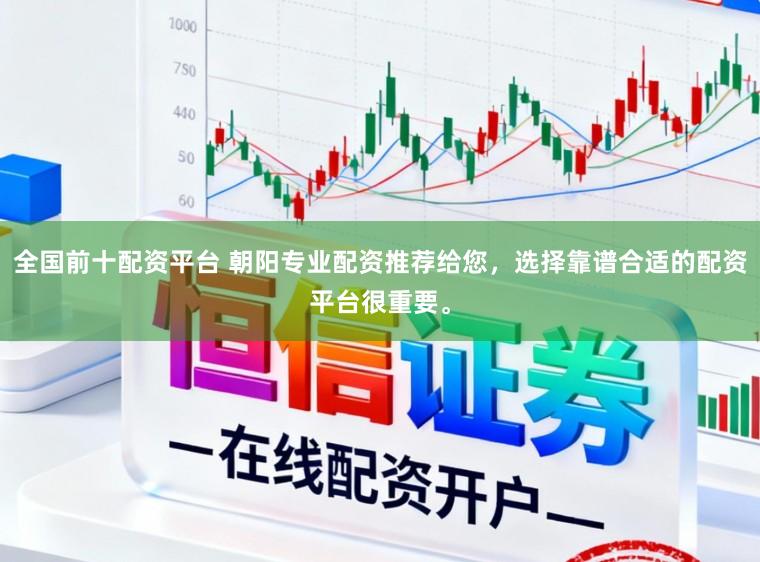 全国前十配资平台 朝阳专业配资推荐给您，选择靠谱合适的配资平台很重要。