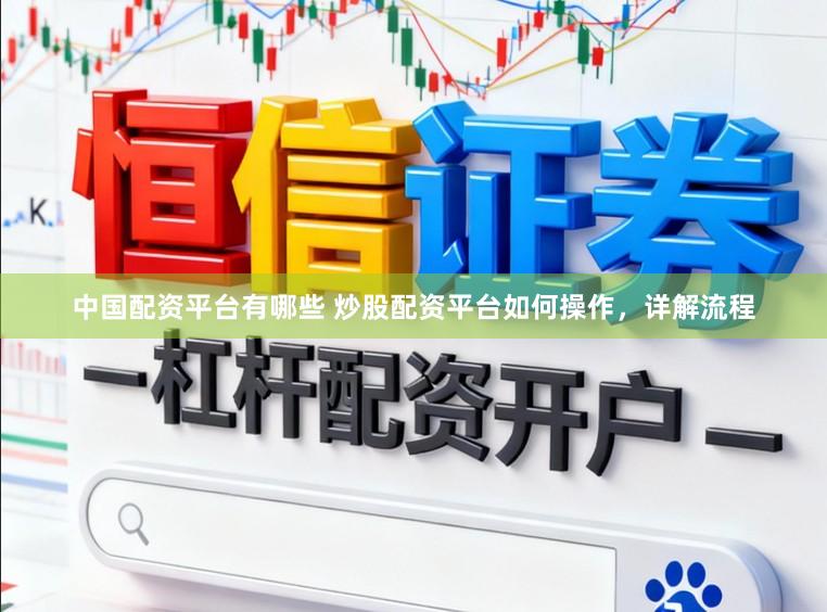 中国配资平台有哪些 炒股配资平台如何操作，详解流程