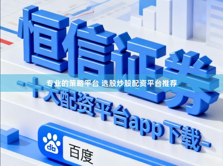 专业的策略平台 选股炒股配资平台推荐