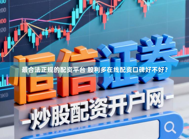 最合法正规的配资平台 股利多在线配资口碑好不好？