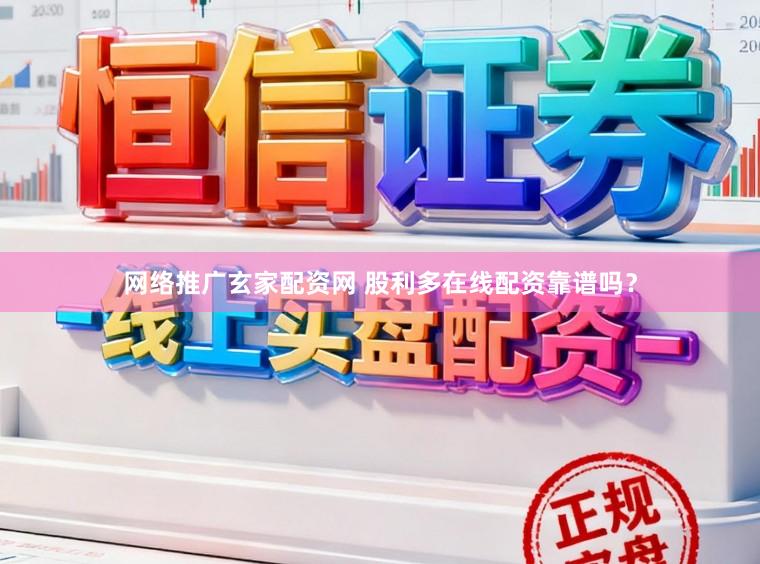 网络推广玄家配资网 股利多在线配资靠谱吗？