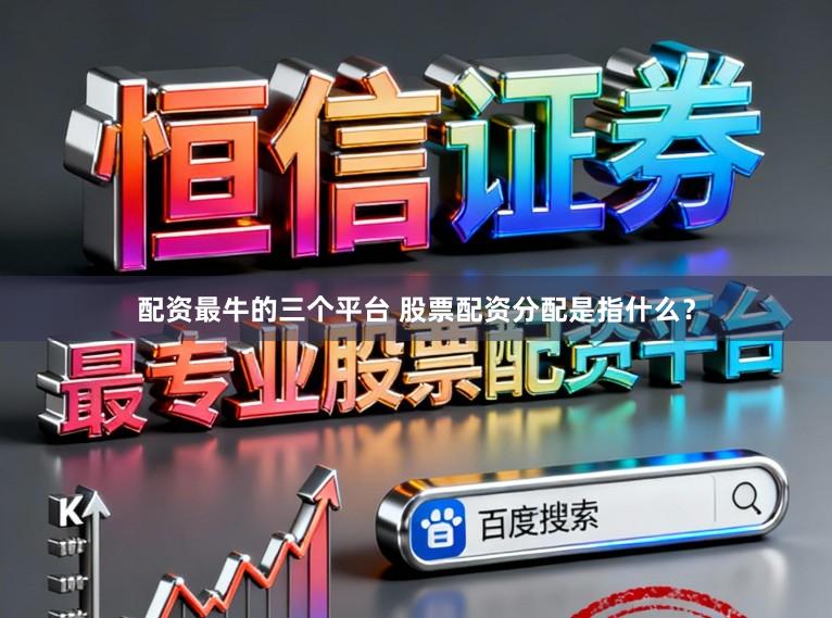 配资最牛的三个平台 股票配资分配是指什么？