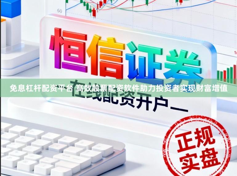 免息杠杆配资平台 高效股票配资软件助力投资者实现财富增值