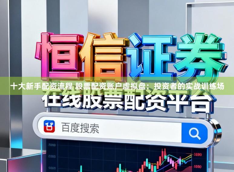 十大新手配资流程 股票配资账户虚拟盘：投资者的实战训练场
