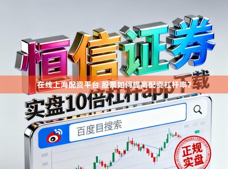 在线上海配资平台 股票如何提高配资杠杆率?