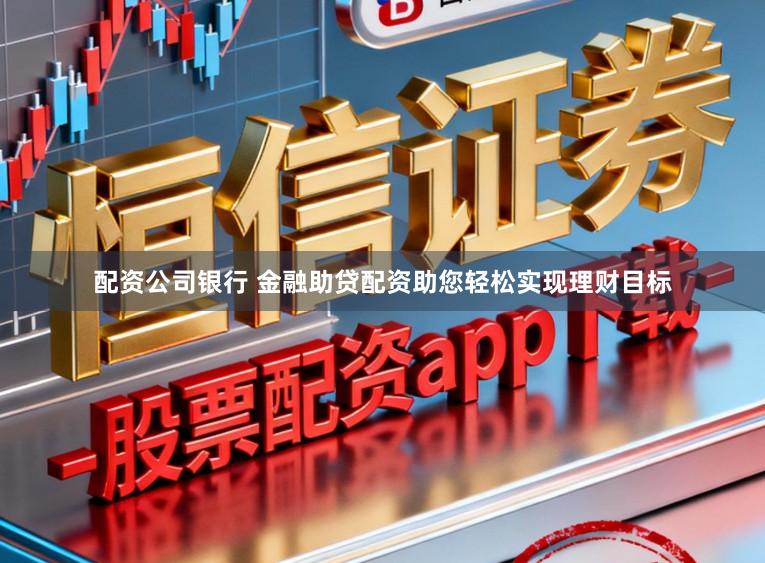 配资公司银行 金融助贷配资助您轻松实现理财目标