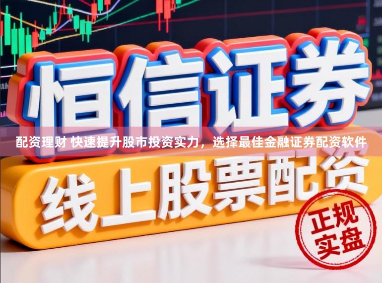 配资理财 快速提升股市投资实力,选择最佳金融证券配资软件