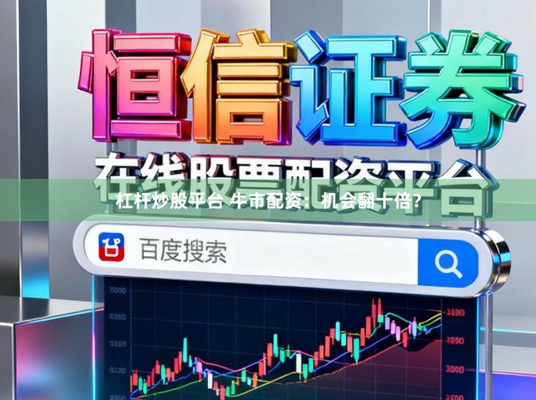 杠杆炒股平台 牛市配资:机会翻十倍?
