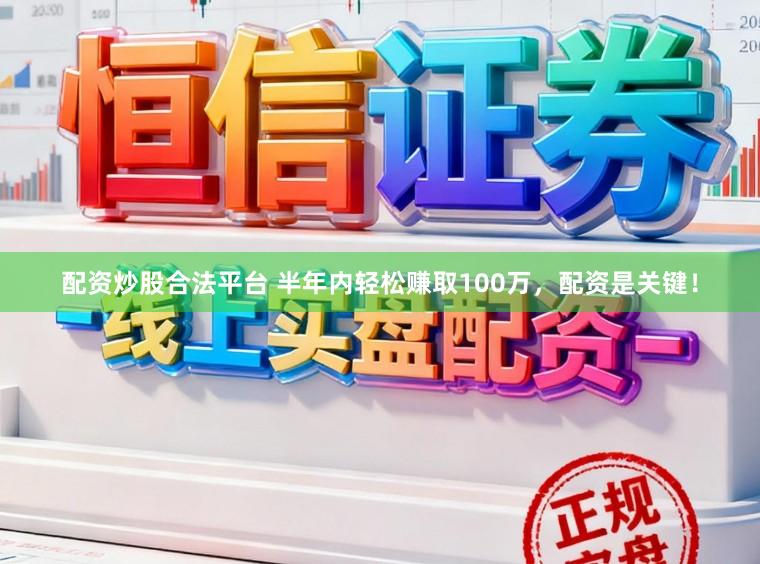 配资炒股合法平台 半年内轻松赚取100万，配资是关键！