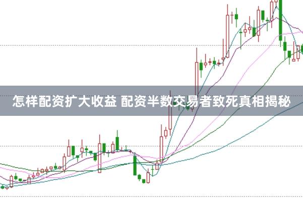 怎样配资扩大收益 配资半数交易者致死真相揭秘