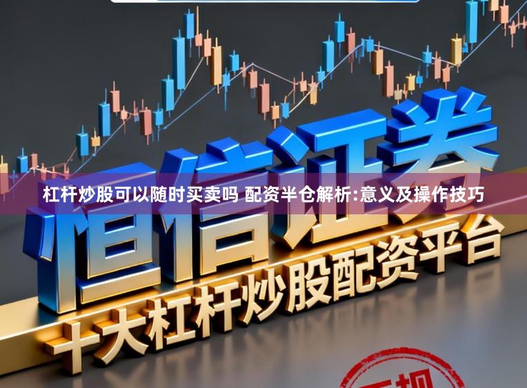 杠杆炒股可以随时买卖吗 配资半仓解析:意义及操作技巧