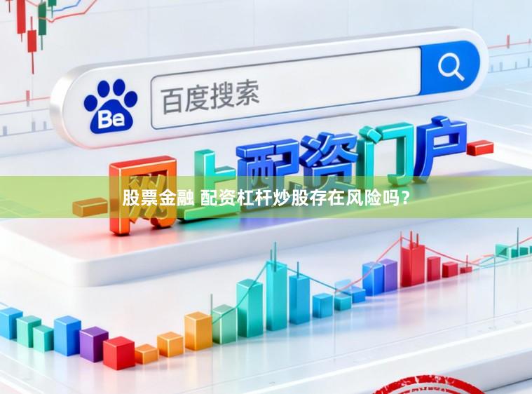 股票金融 配资杠杆炒股存在风险吗？