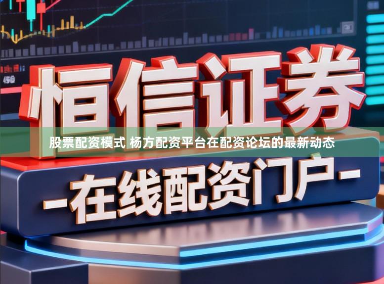 股票配资模式 杨方配资平台在配资论坛的最新动态