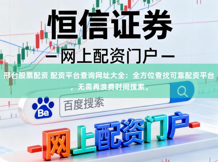 邢台股票配资 配资平台查询网址大全：全方位查找可靠配资平台，无需再浪费时间搜索。
