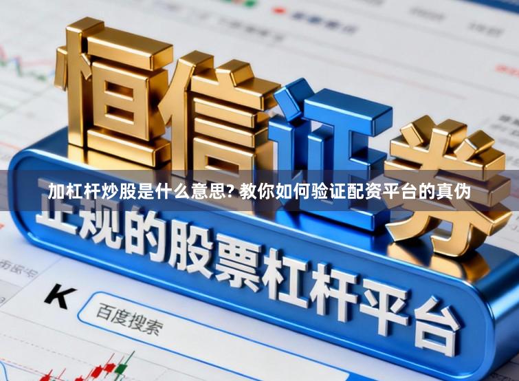 加杠杆炒股是什么意思? 教你如何验证配资平台的真伪