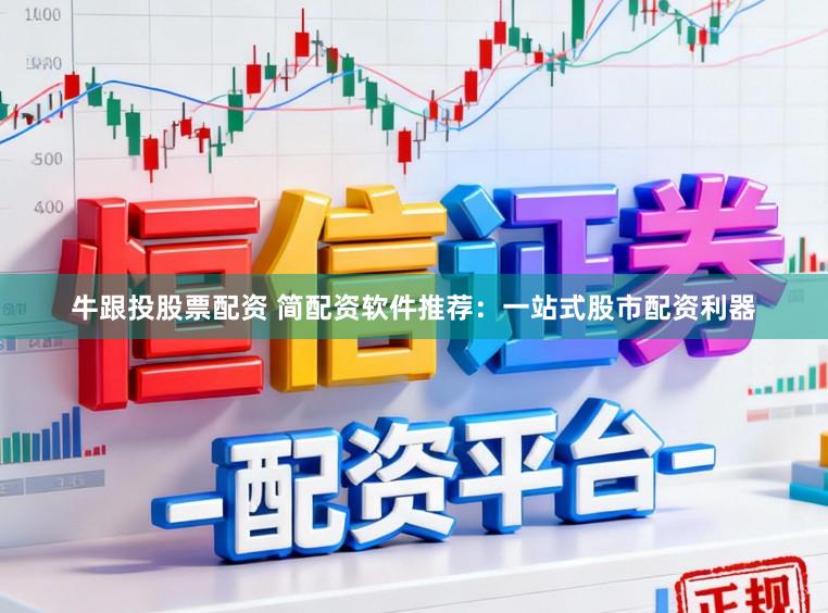 牛跟投股票配资 简配资软件推荐：一站式股市配资利器