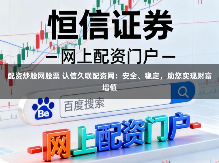 配资炒股网股票 认信久联配资网：安全、稳定，助您实现财富增值