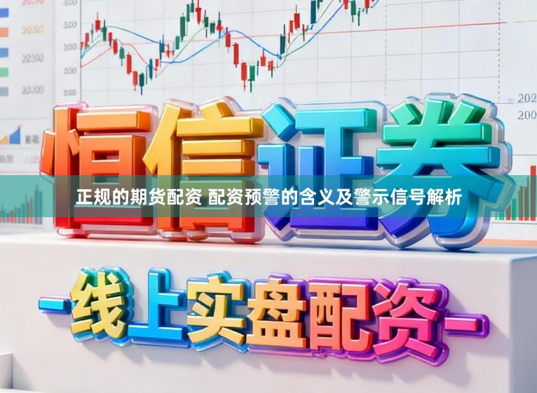 正规的期货配资 配资预警的含义及警示信号解析