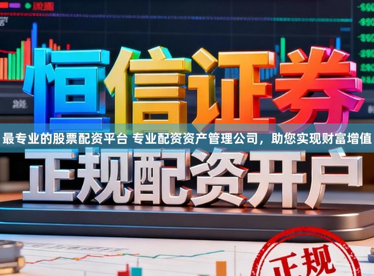最专业的股票配资平台 专业配资资产管理公司，助您实现财富增值
