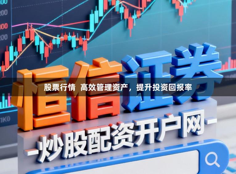 股票行情  高效管理资产，提升投资回报率