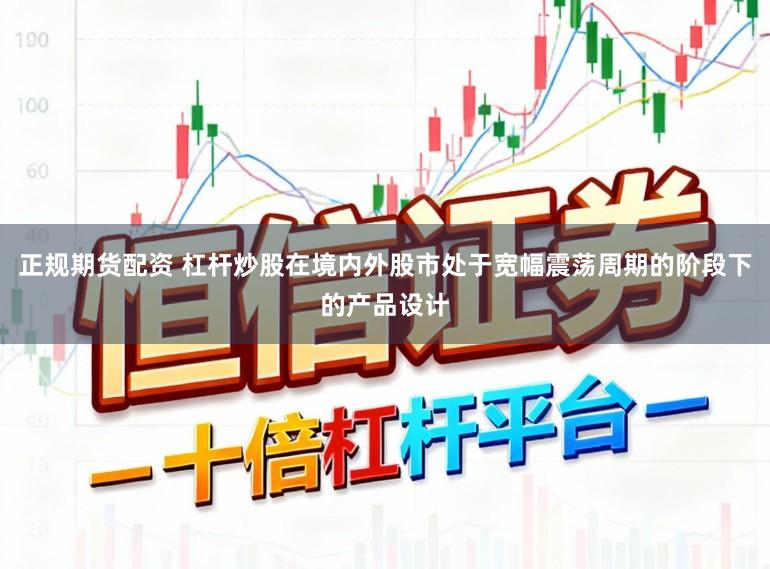 正规期货配资 杠杆炒股在境内外股市处于宽幅震荡周期的阶段下的产品设计