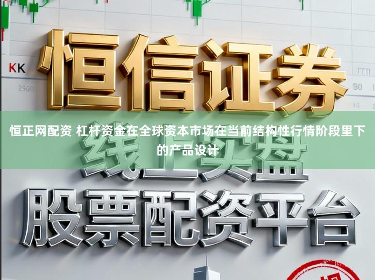 恒正网配资 杠杆资金在全球资本市场在当前结构性行情阶段里下的产品设计