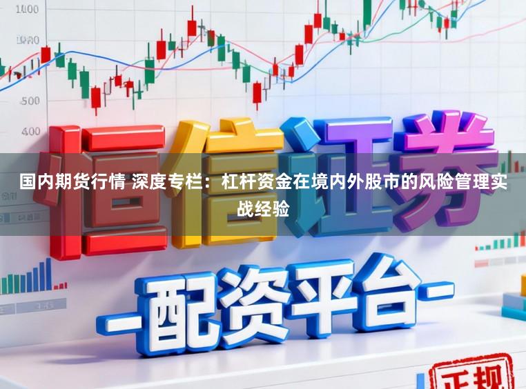 国内期货行情 深度专栏:杠杆资金在境内外股市的风险管理实战经验