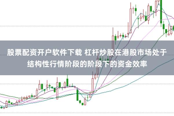 股票配资开户软件下载 杠杆炒股在港股市场处于结构性行情阶段的阶段下的资金效率