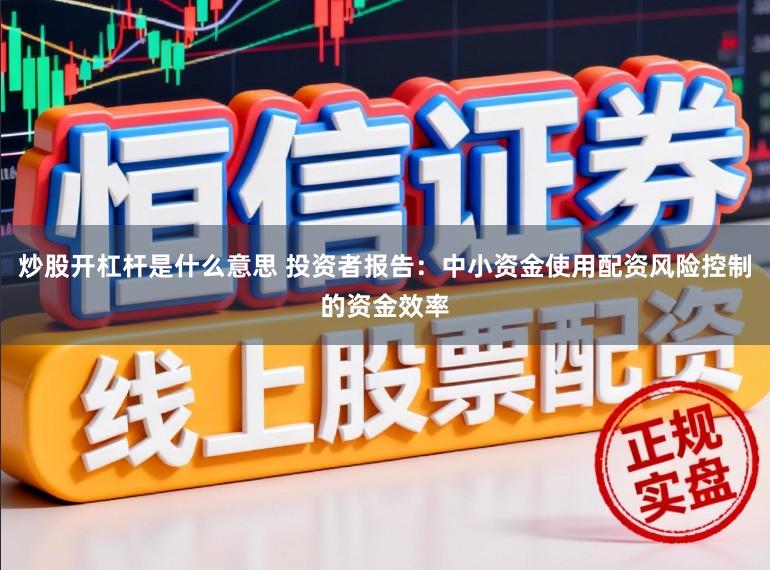 炒股开杠杆是什么意思 投资者报告:中小资金使用配资风险控制的资金效率