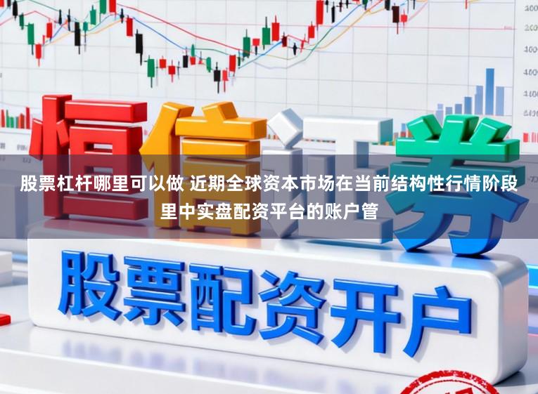 股票杠杆哪里可以做 近期全球资本市场在当前结构性行情阶段里中实盘配资平台的账户管