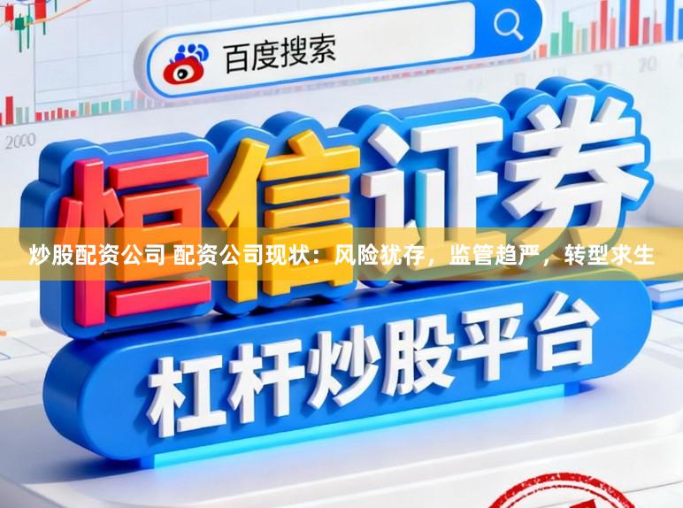 炒股配资公司 配资公司现状：风险犹存，监管趋严，转型求生
