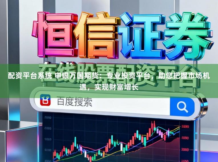配资平台系统 申银万国期货：专业投资平台，助您把握市场机遇，实现财富增长