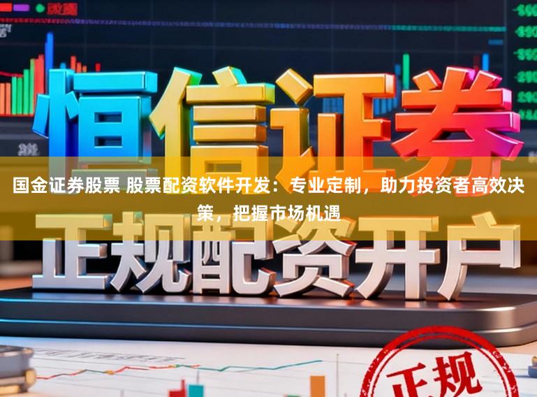 国金证券股票 股票配资软件开发：专业定制，助力投资者高效决策，把握市场机遇